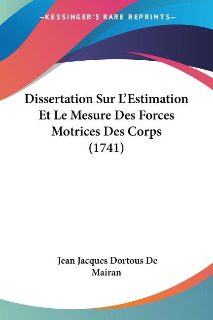 Dissertation Sur L'Estimation Et Le Mesure Des Forces Motrices Des Corps (1741) - Jean Jacques Dortous De Mairan