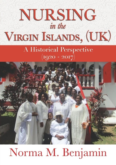 Nursing In The Virgin Islands, (UK) A Historical Perspective (1920 - 2017) - Norma M. Benjamin