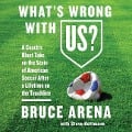 What's Wrong with Us?: A Coach's Blunt Take on the State of American Soccer After a Lifetime on the Touchline - Bruce Arena