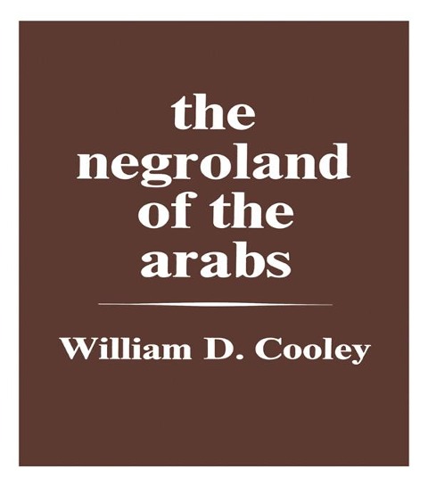 The Negroland of the Arabs Examined and Explained (1841) - William Desborough Cooley