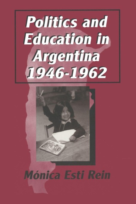 Politics and Education in Argentina, 1946-1962 - Monica Rein