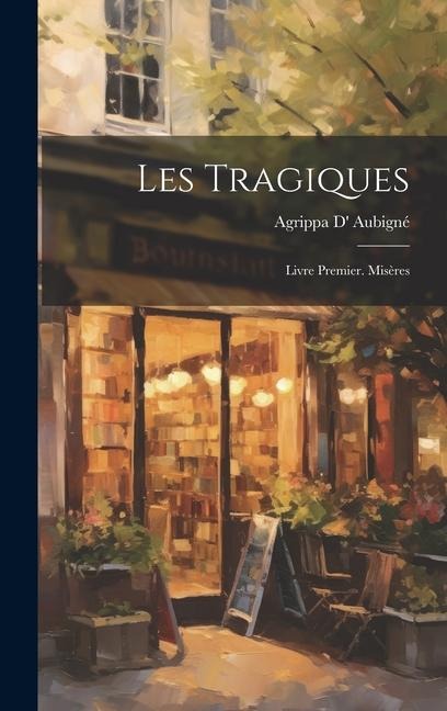 Les Tragiques: Livre Premier. Misères - Agrippa D' Aubigné