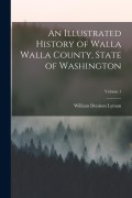 Cover-Bild zum Titel 'An Illustrated History of Walla Walla County, State of Washington; Volume 1' von 'William Denison Lyman'