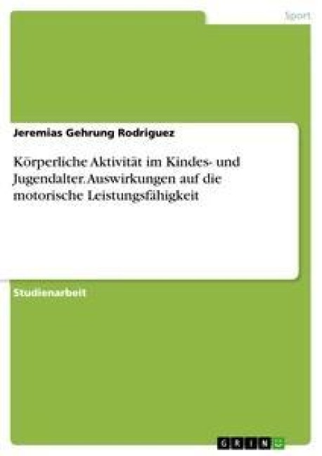 Körperliche Aktivität im Kindes- und Jugendalter. Auswirkungen auf die motorische Leistungsfähigkeit - Jeremias Gehrung Rodriguez