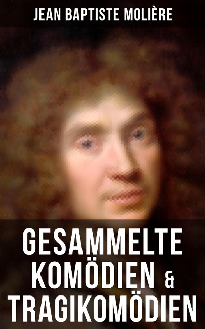 Gesammelte Komödien & Tragikomödien von Jean Baptiste Molière - Jean Baptiste Molière