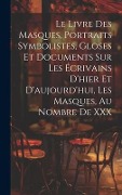 Cover-Bild zum Titel 'Le Livre Des Masques, Portraits Symbolistes, Gloses Et Documents Sur Les Écrivains D'hier Et D'aujourd'hui, Les Masques, Au Nombre De XXX' von 'Anonymous'