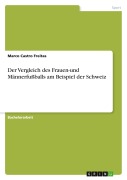 Cover-Bild zum Titel 'Der Vergleich des Frauen-und Männerfußballs am Beispiel der Schweiz' von 'Marco Castro Freitas'