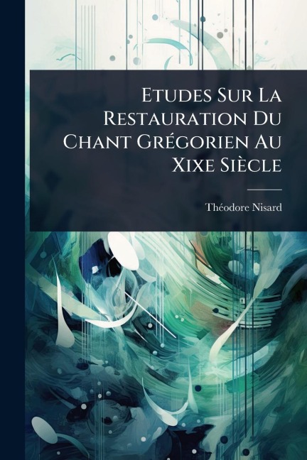 Etudes Sur La Restauration Du Chant GrÃ(c)gorien Au Xixe Siècle - Thã(c)Odore Nisard