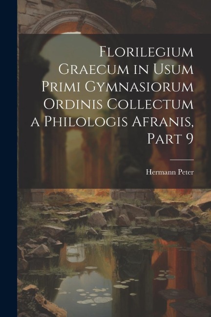 Florilegium Graecum in Usum Primi Gymnasiorum Ordinis Collectum a Philologis Afranis, Part 9 - Hermann Peter