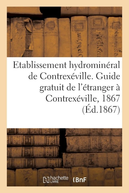 Etablissement Hydrominéral de Contrexéville. Guide Gratuit de l'Étranger À Contrexéville, 1867 - Sans Auteur