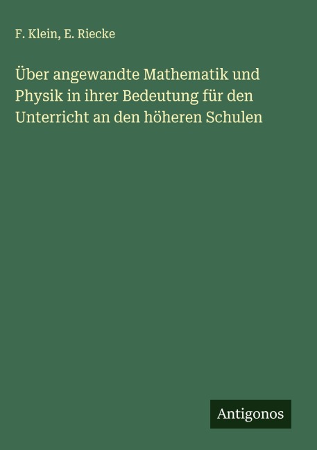 Über angewandte Mathematik und Physik in ihrer Bedeutung für den Unterricht an den höheren Schulen - F. Klein, E. Riecke