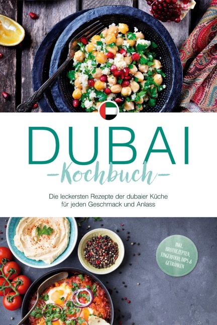 Dubai Kochbuch: Die leckersten Rezepte der dubaier Küche für jeden Geschmack und Anlass - inkl. Brotrezepten, Fingerfood, Dips & Getränken - Isalie Al Suwaidi