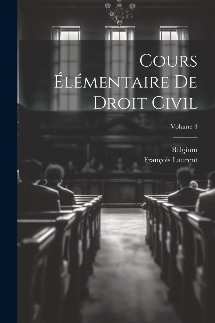Cours Élémentaire De Droit Civil; Volume 4 - François Laurent