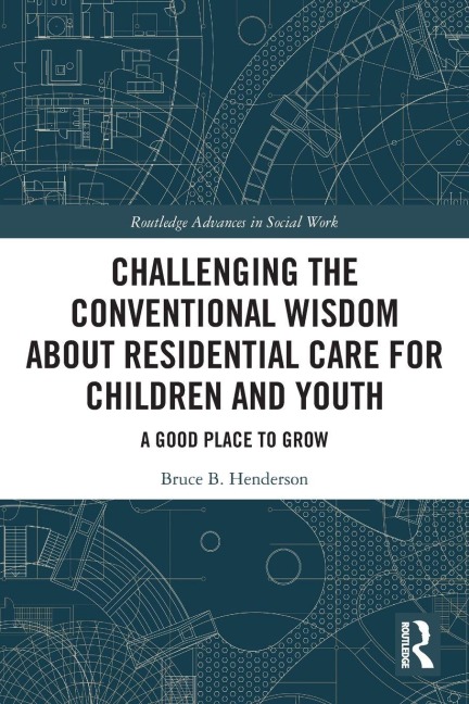 Challenging the Conventional Wisdom about Residential Care for Children and Youth - Bruce B. Henderson