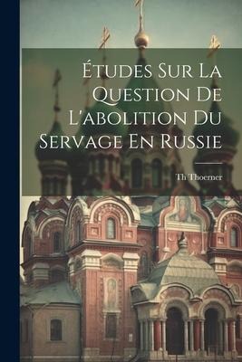 Études Sur La Question De L'abolition Du Servage En Russie - Th Thoerner