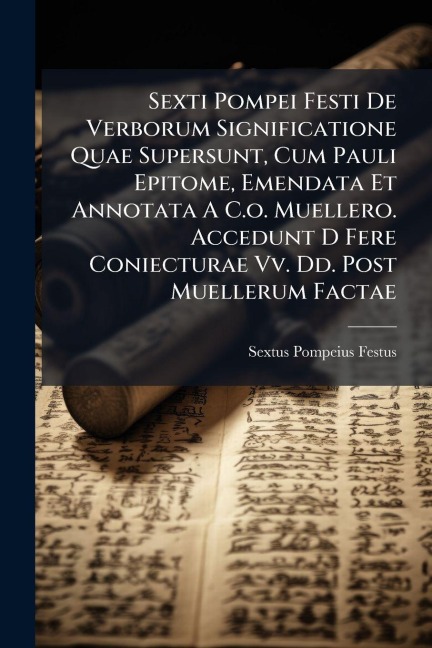Sexti Pompei Festi De Verborum Significatione Quae Supersunt, Cum Pauli Epitome, Emendata Et Annotata A C.o. Muellero. Accedunt D Fere Coniecturae Vv. Dd. Post Muellerum Factae - Sextus Pompeius Festus