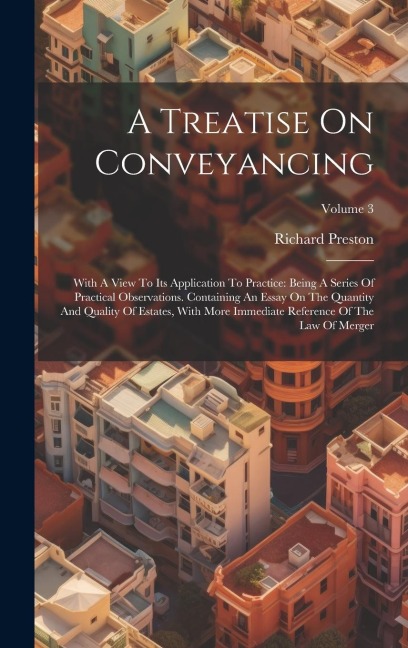 A Treatise On Conveyancing: With A View To Its Application To Practice: Being A Series Of Practical Observations. Containing An Essay On The Quant - Richard Preston