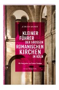 Kleiner Führer der großen romanischen Kirchen in Köln - Jürgen Kaiser