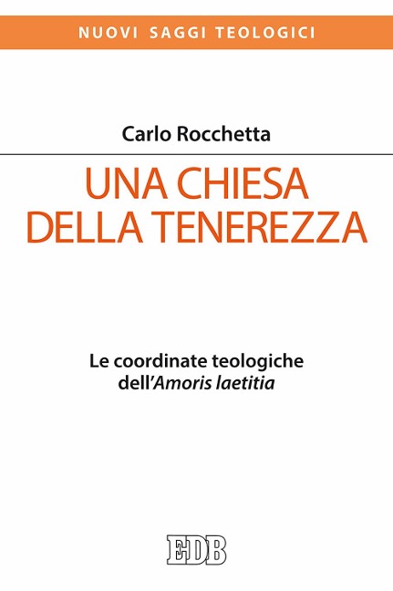 Una Chiesa della tenerezza. Le coordinate teologiche dell'«Amoris laetitia» - Carlo Rocchetta