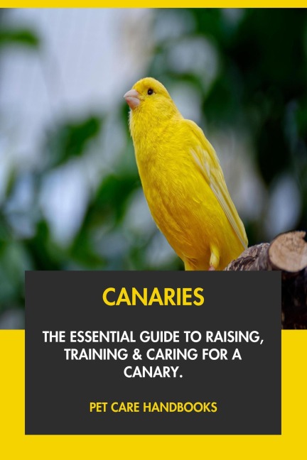 Canaries: The Essential Guide to Raising, Training & Caring for A Canary. - Pet Care Handbooks