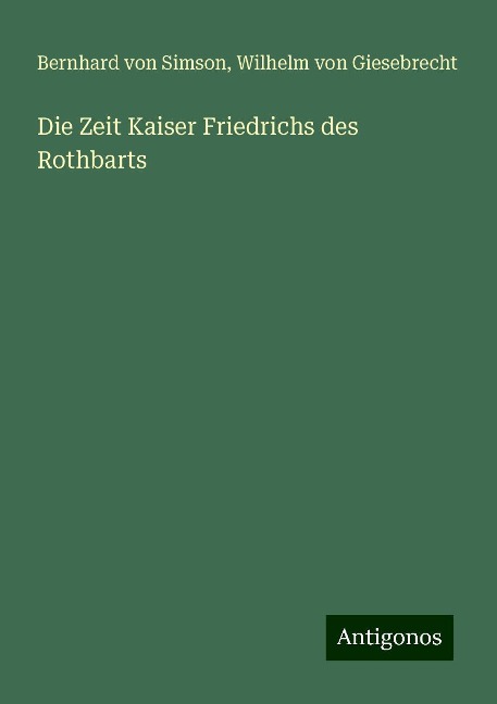 Die Zeit Kaiser Friedrichs des Rothbarts - Bernhard Von Simson, Wilhelm Von Giesebrecht
