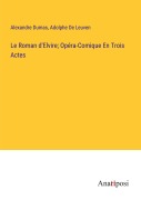 Cover-Bild zum Titel 'Le Roman d'Elvire; Opéra-Comique En Trois Actes' von 'Alexandre Dumas, Adolphe De Leuven'