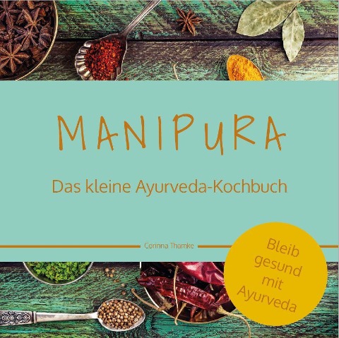 MANIPURA - Das kleine Ayurveda-Kochbuch - Corinna Thamke