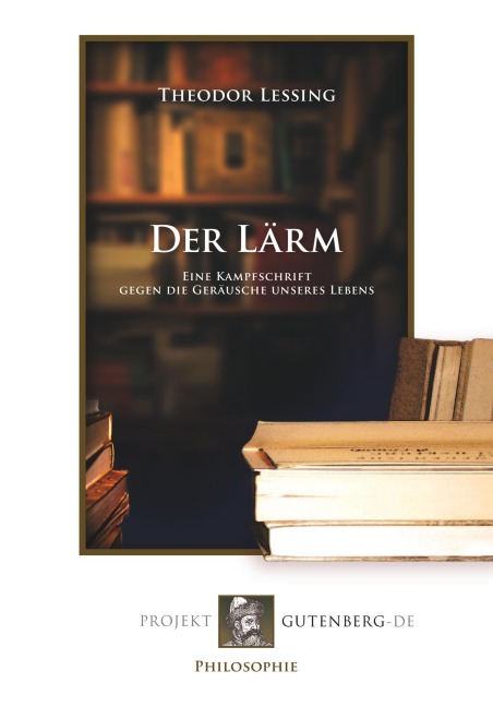 Der Lärm. Eine Kampfschrift gegen die Geräusche unseres Lebens - Theodor Lessing