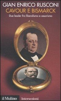 Cavour e Bismarck. Due leader fra liberalismo e cesarismo - Gian Enrico Rusconi