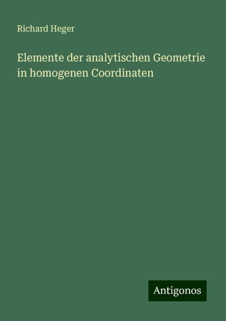 Elemente der analytischen Geometrie in homogenen Coordinaten - Richard Heger