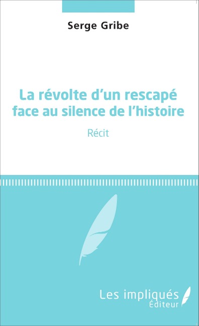 La révolte d'un rescapé face au silence de l'histoire - Serge Gribe