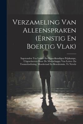Verzameling Van Alleenspraken (ernstig En Boertig Vlak): Ingezonden Ten Letter- En Toneelkundigen Prijskampe, Uitgeschreven Door De Maetschappy Van Le - Anonymous