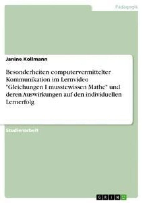 Besonderheiten computervermittelter Kommunikation im Lernvideo "Gleichungen I musstewissen Mathe" und deren Auswirkungen auf den individuellen Lernerfolg - Janine Kollmann