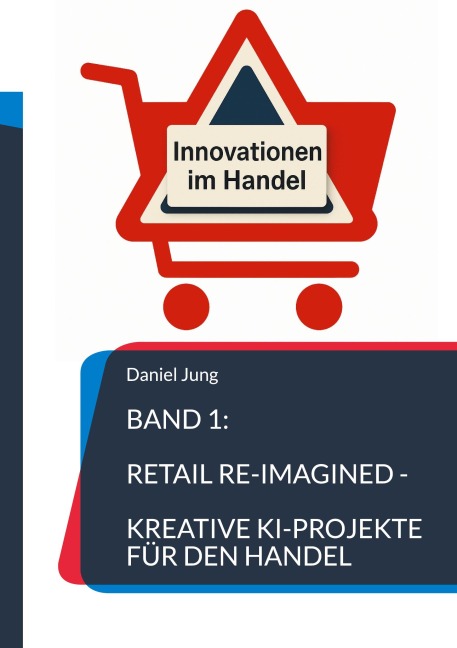 Band 1: Retail Re-Imagined - Kreative KI-Projekte für den Handel - Daniel Jung