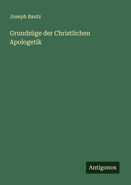 Grundzüge der Christlichen Apologetik - Joseph Bautz