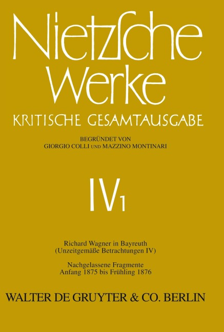 Nietzsche Werke, Band 1, Richard Wagner in Bayreuth (Unzeitgemäße Betrachtungen IV). Nachgelassene Fragmente Anfang 1875 - Frühling 1876 - Friedrich Nietzsche