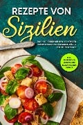 Rezepte von Sizilien: Das Kochbuch mit den leckersten Rezepten der sizilianischen Küche für jeden Anlass - inkl. Fingerfood Rezepte und sizilianischem Gebäck - Giulia Lehmann