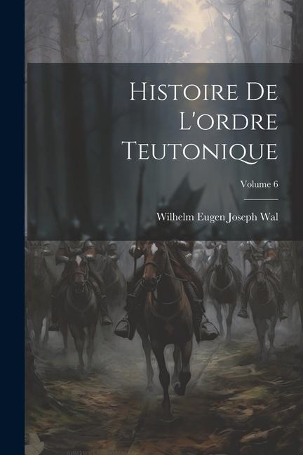 Histoire De L'ordre Teutonique; Volume 6 - Wilhelm Eugen Joseph Wal