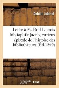 Cover-Bild zum Titel 'Lettre À M. Paul LaCroix Bibliophile Jacob, Contenant Un Curieux Épisode de l'Histoire Des' von 'Achille Jubinal'