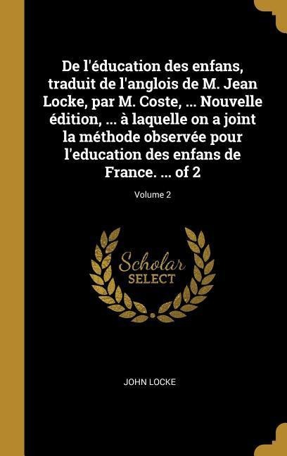 De l'éducation des enfans, traduit de l'anglois de M. Jean Locke, par M. Coste, ... Nouvelle édition, ... à laquelle on a joint la méthode observée po - John Locke