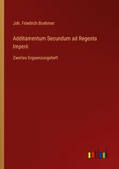Additamentum Secundum ad Regesta Imperii - Joh. Friedrich Boehmer