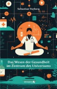 Cover-Bild zum Titel 'Das Wesen der Gesundheit im Zentrum des Universums' von 'Sebastian Vorberg'
