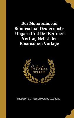 Der Monarchische Bundesstaat Oesterreich-Ungarn Und Der Berliner Vertrag Nebst Der Bosnischen Vorlage - Theodor Dantscher Von Kollesberg