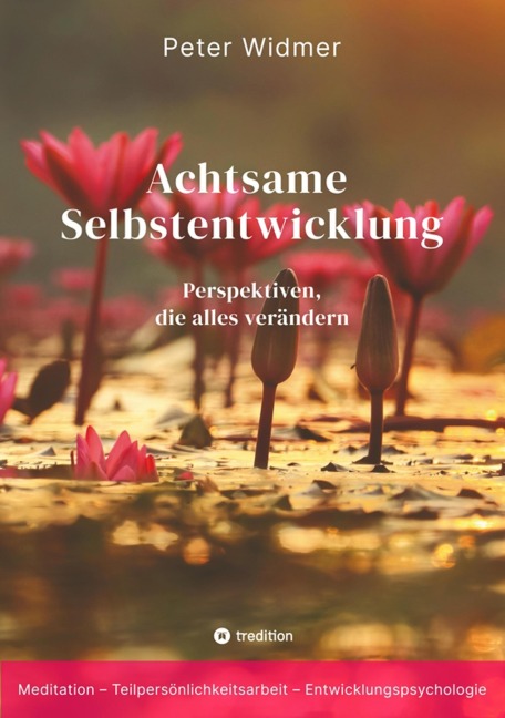 Achtsame Selbstentwicklung - Wie du dich entwickelst, ohne dir selbst im Weg zu stehen - Peter Widmer