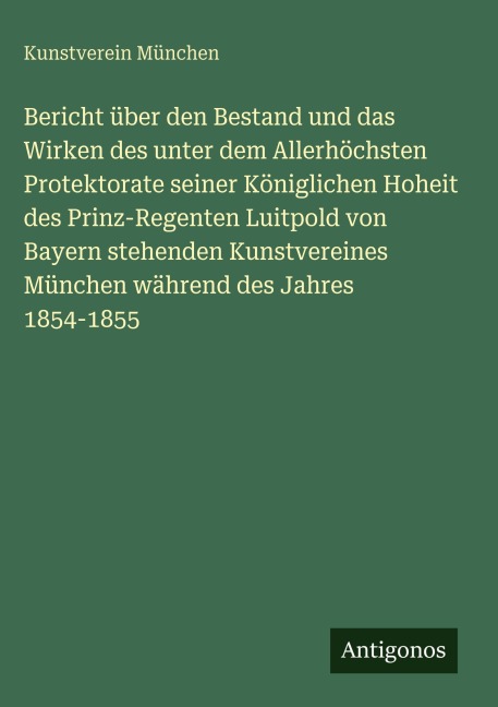 Bericht über den Bestand und das Wirken des unter dem Allerhöchsten Protektorate seiner Königlichen Hoheit des Prinz-Regenten Luitpold von Bayern stehenden Kunstvereines München während des Jahres 1854-1855 - Kunstverein München