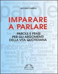 Imparare a parlare. Parole e frasi per gli argomenti della vita quotidiana - Bice Buciarelli