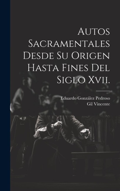 Autos Sacramentales Desde Su Origen Hasta Fines Del Siglo Xvii. - Eduardo González Pedroso, Gil Vincente