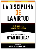 La Disciplina De La Virtud - Basado En Las Enseñanzas De Ryan Holiday - Metalibros Editorial