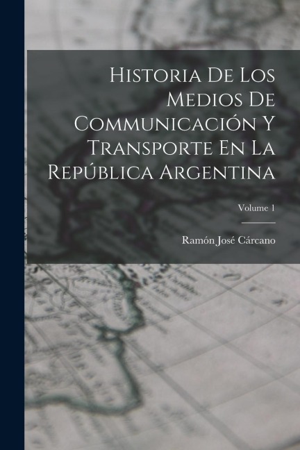Historia De Los Medios De Communicación Y Transporte En La República Argentina; Volume 1 - Ramón José Cárcano