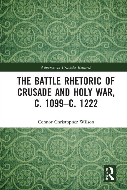 The Battle Rhetoric of Crusade and Holy War, c. 1099-c. 1222 - Connor Christopher Wilson